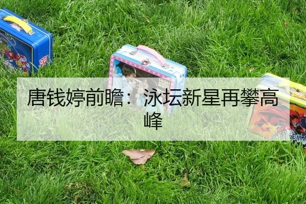 唐钱婷前瞻：泳坛新星再攀高峰
